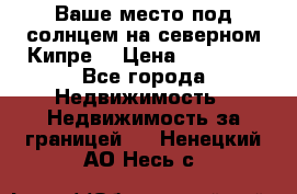 Ваше место под солнцем на северном Кипре. › Цена ­ 58 000 - Все города Недвижимость » Недвижимость за границей   . Ненецкий АО,Несь с.